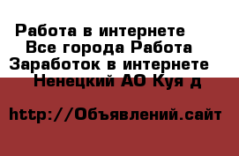   Работа в интернете!!! - Все города Работа » Заработок в интернете   . Ненецкий АО,Куя д.
